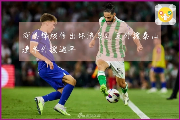 海港锋线传出坏消息，五外援泰山遭单外援逼平