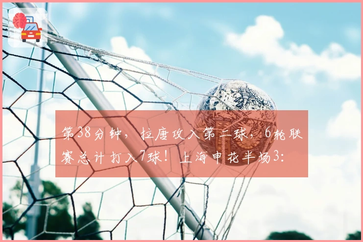 第38分钟，拉唐攻入第二球，6轮联赛总计打入7球！上海申花半场3：0领先辽宁铁人！