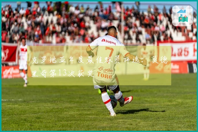 克罗地亚年度最佳球员评选：莫德里奇第13次获奖