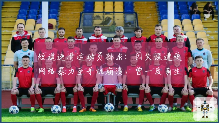 短道速滑运动员孙龙：因失误遭受网络暴力至手机崩溃，曾一度萌生自尽念头