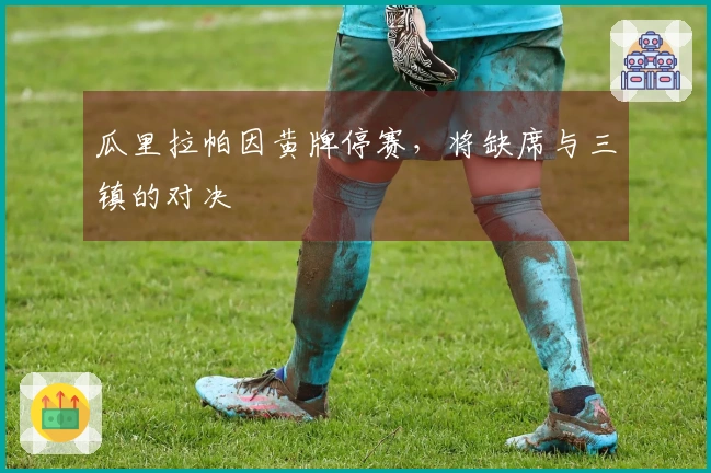 瓜里拉帕因黄牌停赛，将缺席与三镇的对决