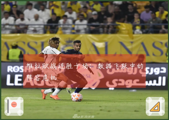维拉欧战连胜十场：数据飞跃中的阵容危机