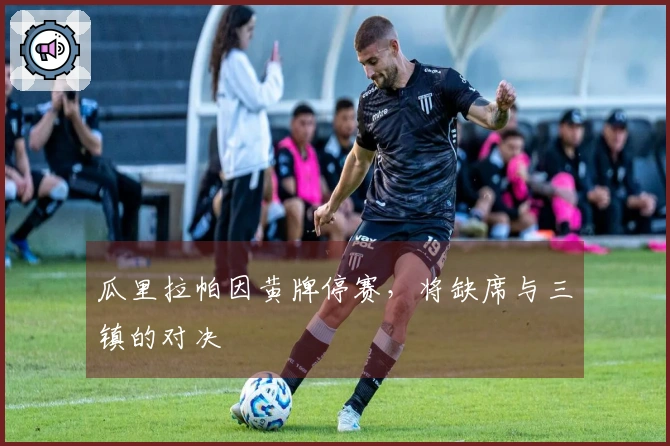 瓜里拉帕因黄牌停赛，将缺席与三镇的对决