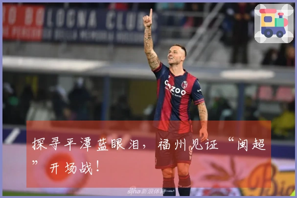 探寻平潭蓝眼泪，福州见证“闽超”开场战！