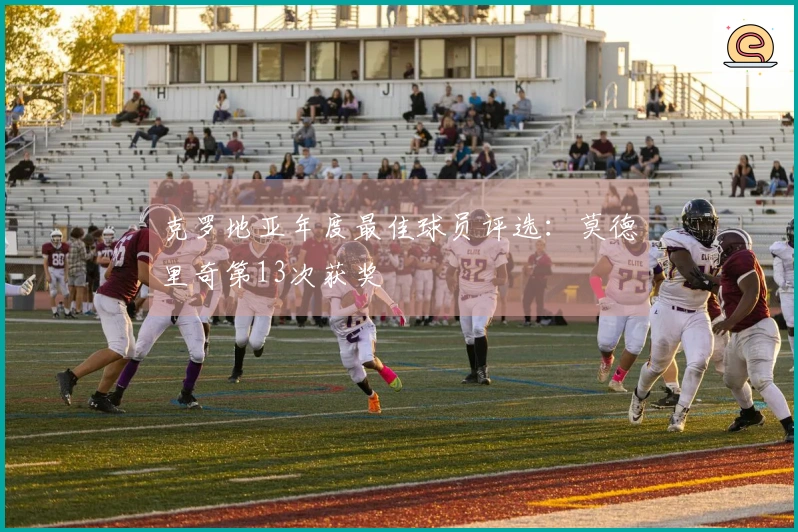 克罗地亚年度最佳球员评选：莫德里奇第13次获奖