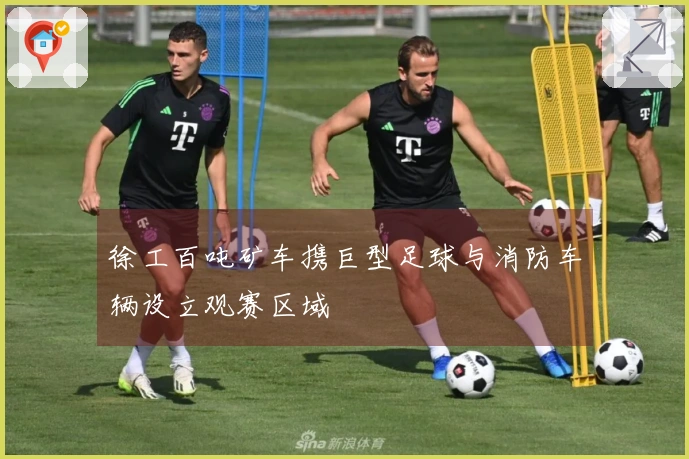 徐工百吨矿车携巨型足球与消防车辆设立观赛区域