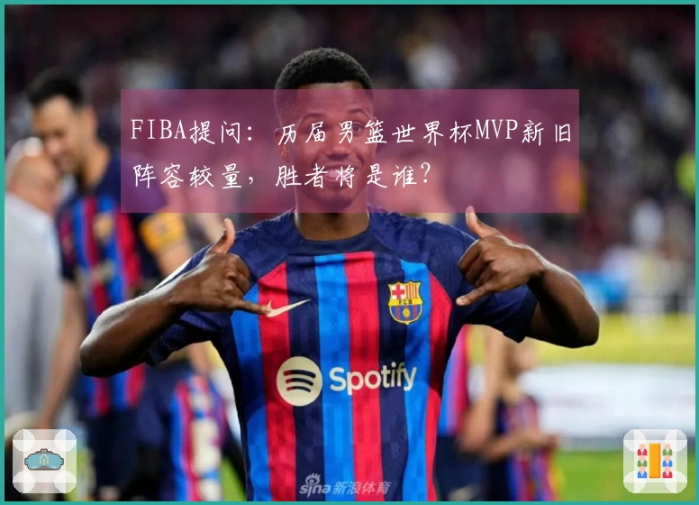 FIBA提问：历届男篮世界杯MVP新旧阵容较量，胜者将是谁？