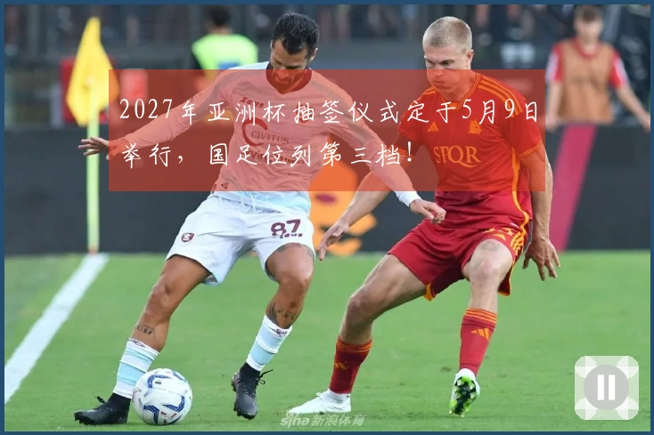 2027年亚洲杯抽签仪式定于5月9日举行，国足位列第三档！