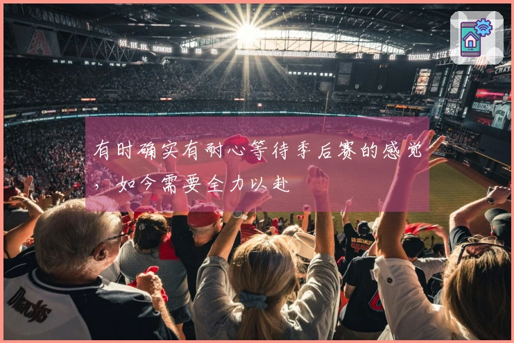 有时确实有耐心等待季后赛的感觉，如今需要全力以赴