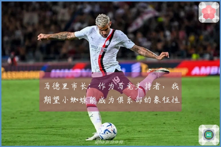 马德里市长：作为马竞支持者，我期望小蜘蛛能成为俱乐部的象征性人物