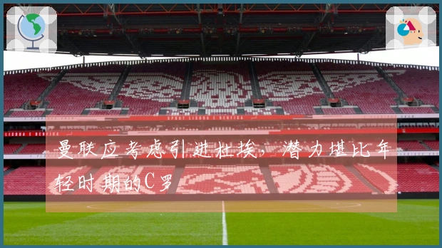 曼联应考虑引进杜埃，潜力堪比年轻时期的C罗